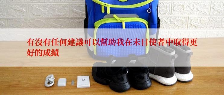 有沒有任何建議可以幫助我在未日使者中取得更好的成績