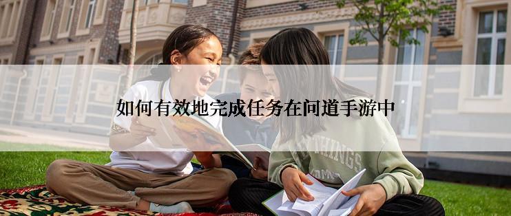 如何有效地完成任务在问道手游中