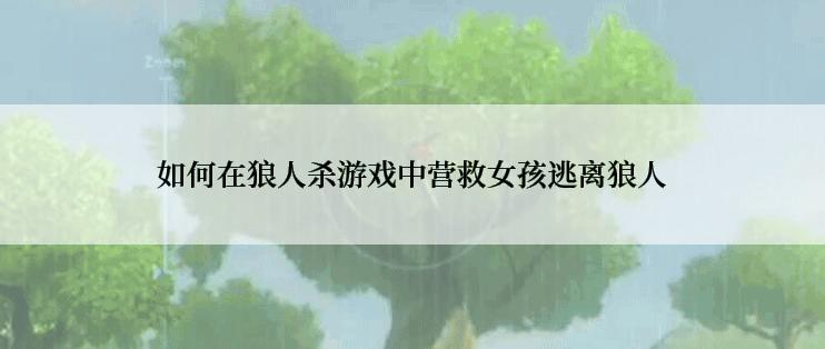 如何在狼人杀游戏中营救女孩逃离狼人