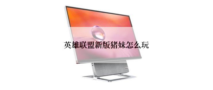 英雄联盟新版猪妹怎么玩