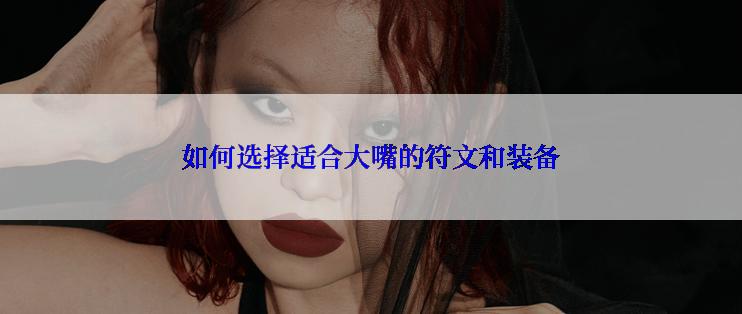 如何选择适合大嘴的符文和装备
