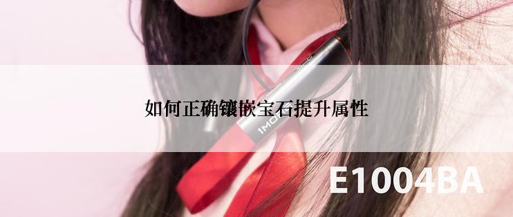 如何正确镶嵌宝石提升属性