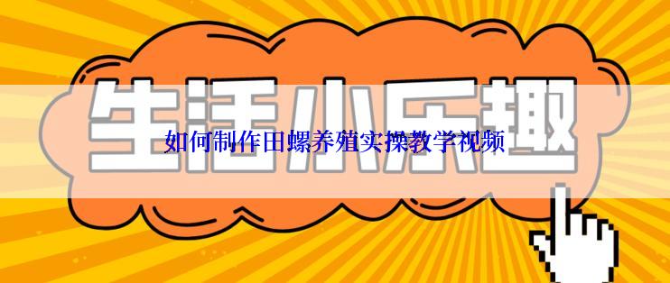 如何制作田螺养殖实操教学视频
