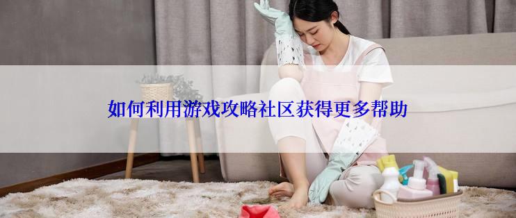如何利用游戏攻略社区获得更多帮助