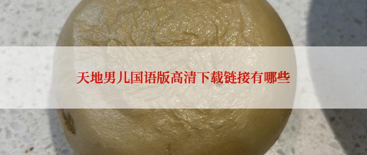 天地男儿国语版高清下载链接有哪些