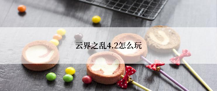 云界之乱4.2怎么玩