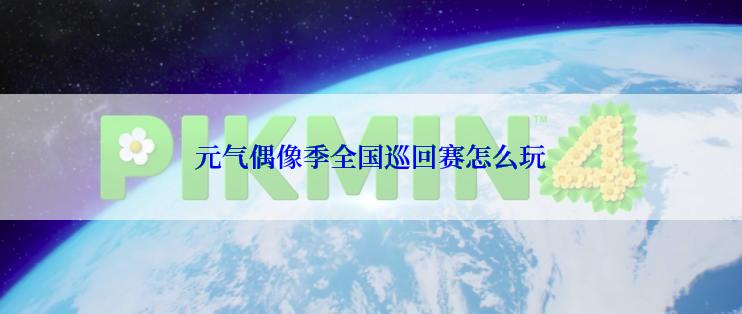 元气偶像季全国巡回赛怎么玩