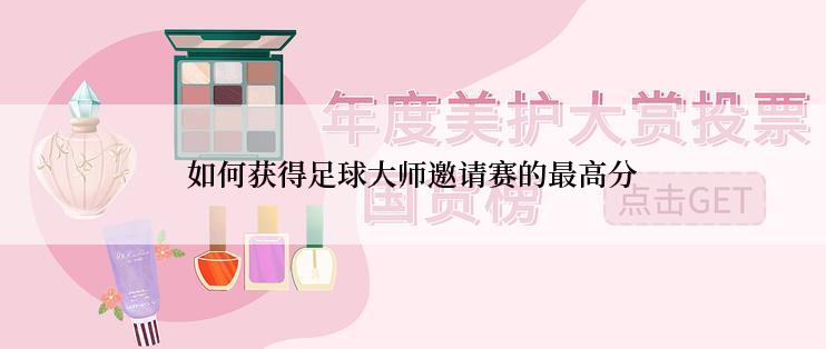如何获得足球大师邀请赛的最高分