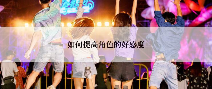 如何提高角色的好感度