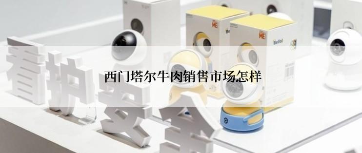 西门塔尔牛肉销售市场怎样