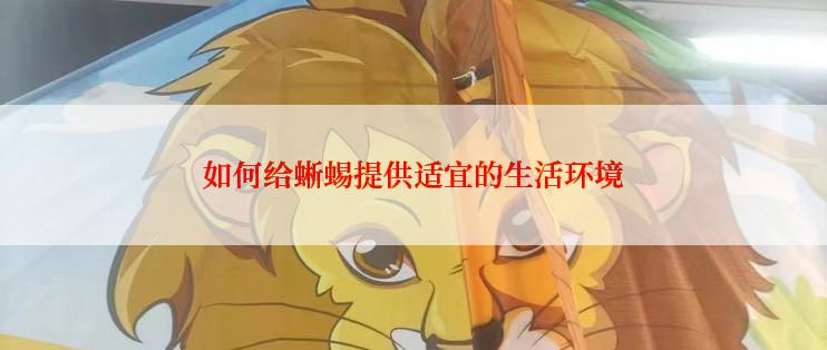 如何给蜥蜴提供适宜的生活环境