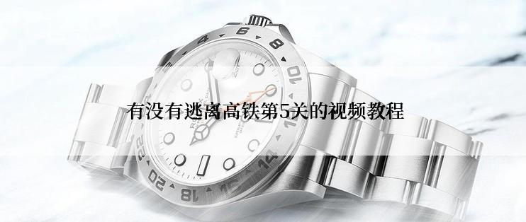  有没有逃离高铁第5关的视频教程