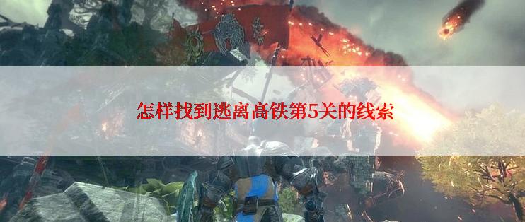  怎样找到逃离高铁第5关的线索