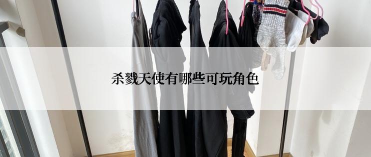 杀戮天使有哪些可玩角色