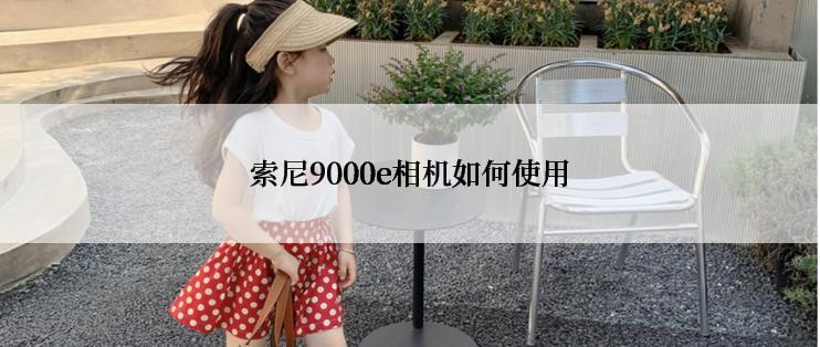 索尼9000e相机如何使用