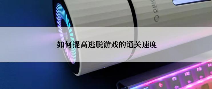  如何提高逃脱游戏的通关速度