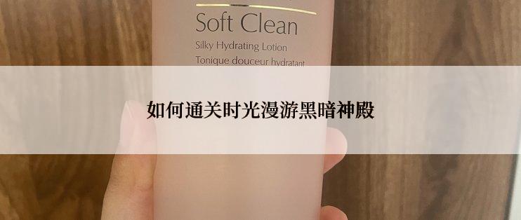 如何通关时光漫游黑暗神殿