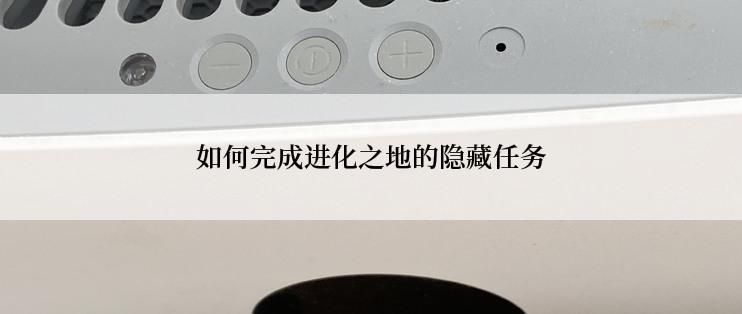 如何完成进化之地的隐藏任务