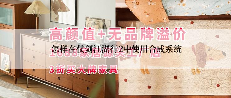  怎样在仗剑江湖行2中使用合成系统