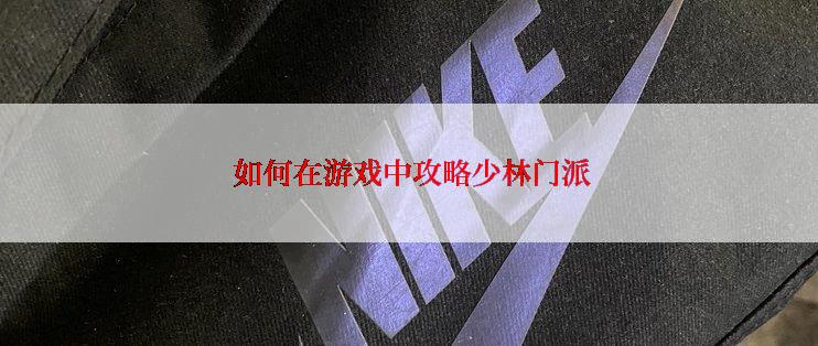  如何在游戏中攻略少林门派
