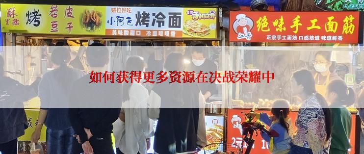 如何获得更多资源在决战荣耀中