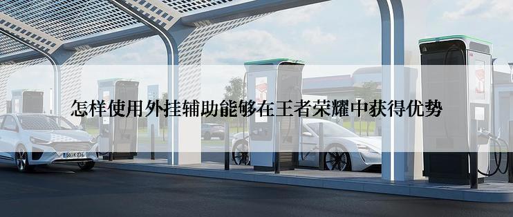 怎样使用外挂辅助能够在王者荣耀中获得优势