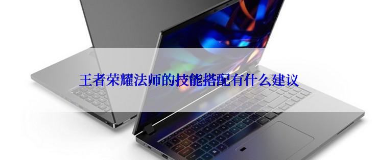 王者荣耀法师的技能搭配有什么建议