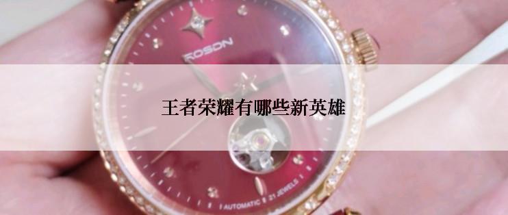 王者荣耀有哪些新英雄