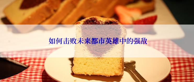  如何击败未来都市英雄中的强敌