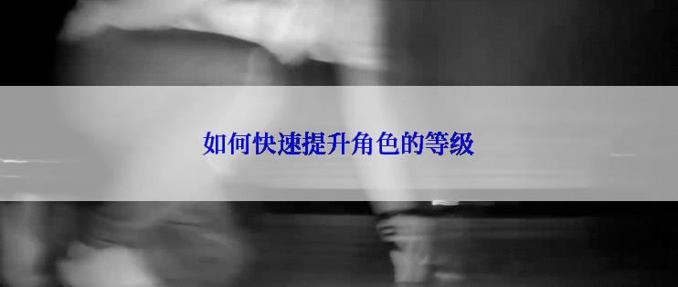 如何快速提升角色的等级