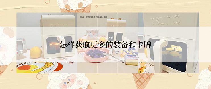 怎样获取更多的装备和卡牌