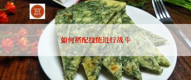 如何搭配技能进行战斗