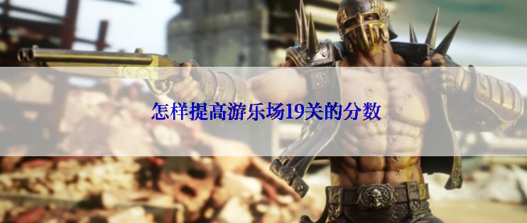  怎样提高游乐场19关的分数