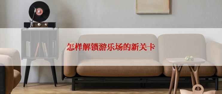 怎样解锁游乐场的新关卡