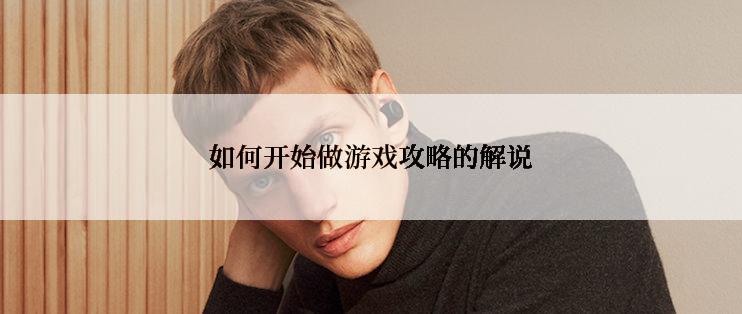 如何开始做游戏攻略的解说