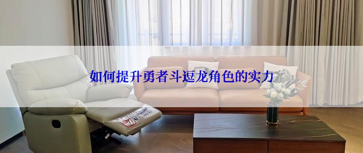 如何提升勇者斗逗龙角色的实力