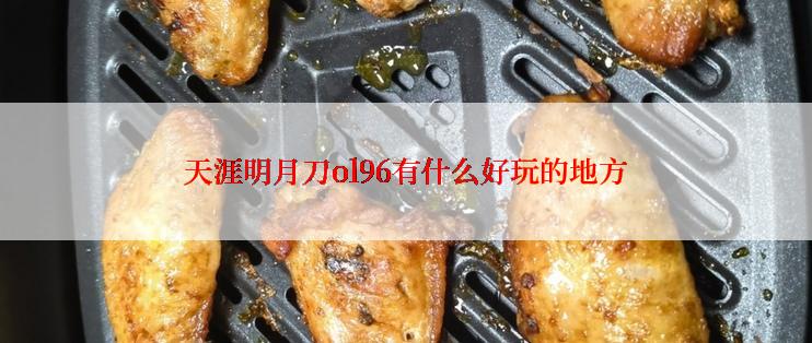 天涯明月刀ol96有什么好玩的地方