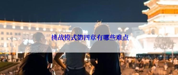  挑战模式第四章有哪些难点