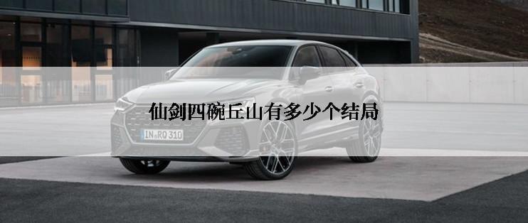 仙剑四碗丘山有多少个结局