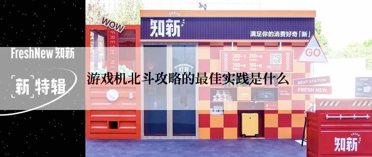  游戏机北斗攻略的最佳实践是什么
