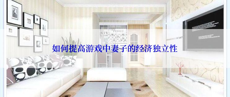 如何提高游戏中妻子的经济独立性