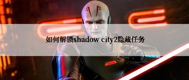  如何解锁shadow city2隐藏任务