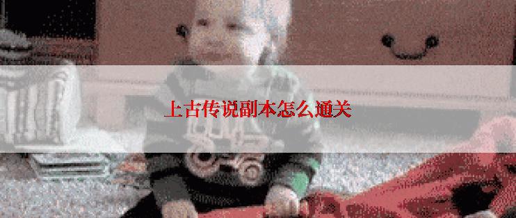 上古传说副本怎么通关