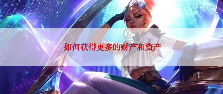  如何获得更多的财产和资产