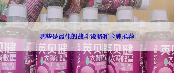 哪些是最佳的战斗策略和卡牌推荐