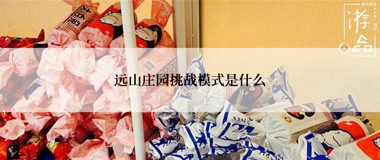 远山庄园挑战模式是什么
