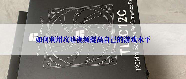 如何利用攻略视频提高自己的游戏水平