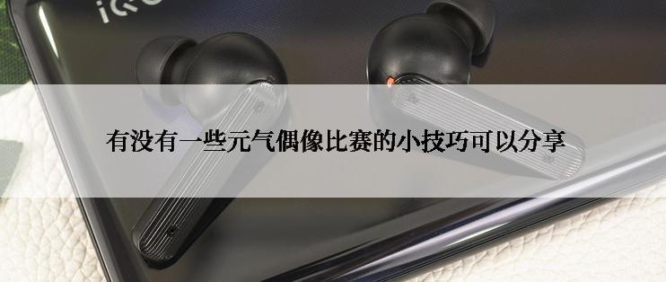  有没有一些元气偶像比赛的小技巧可以分享