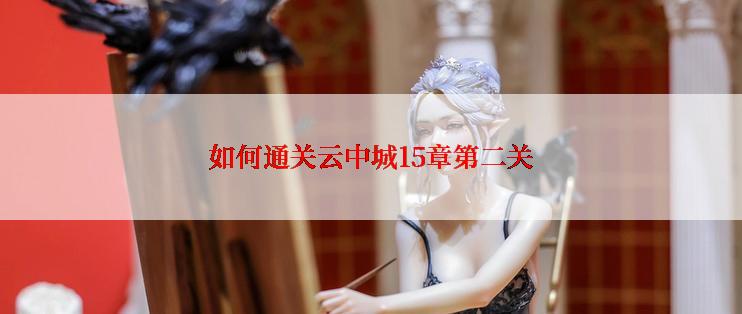 如何通关云中城15章第二关