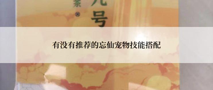 有没有推荐的忘仙宠物技能搭配